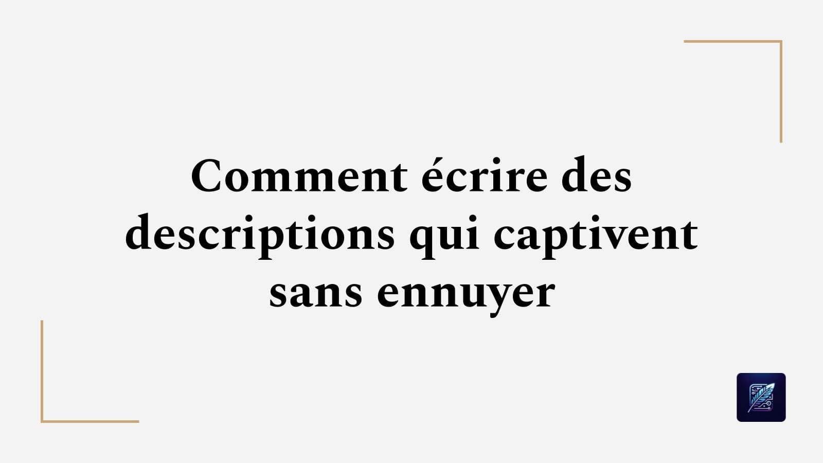 Comment écrire des descriptions qui captivent sans ennuyer