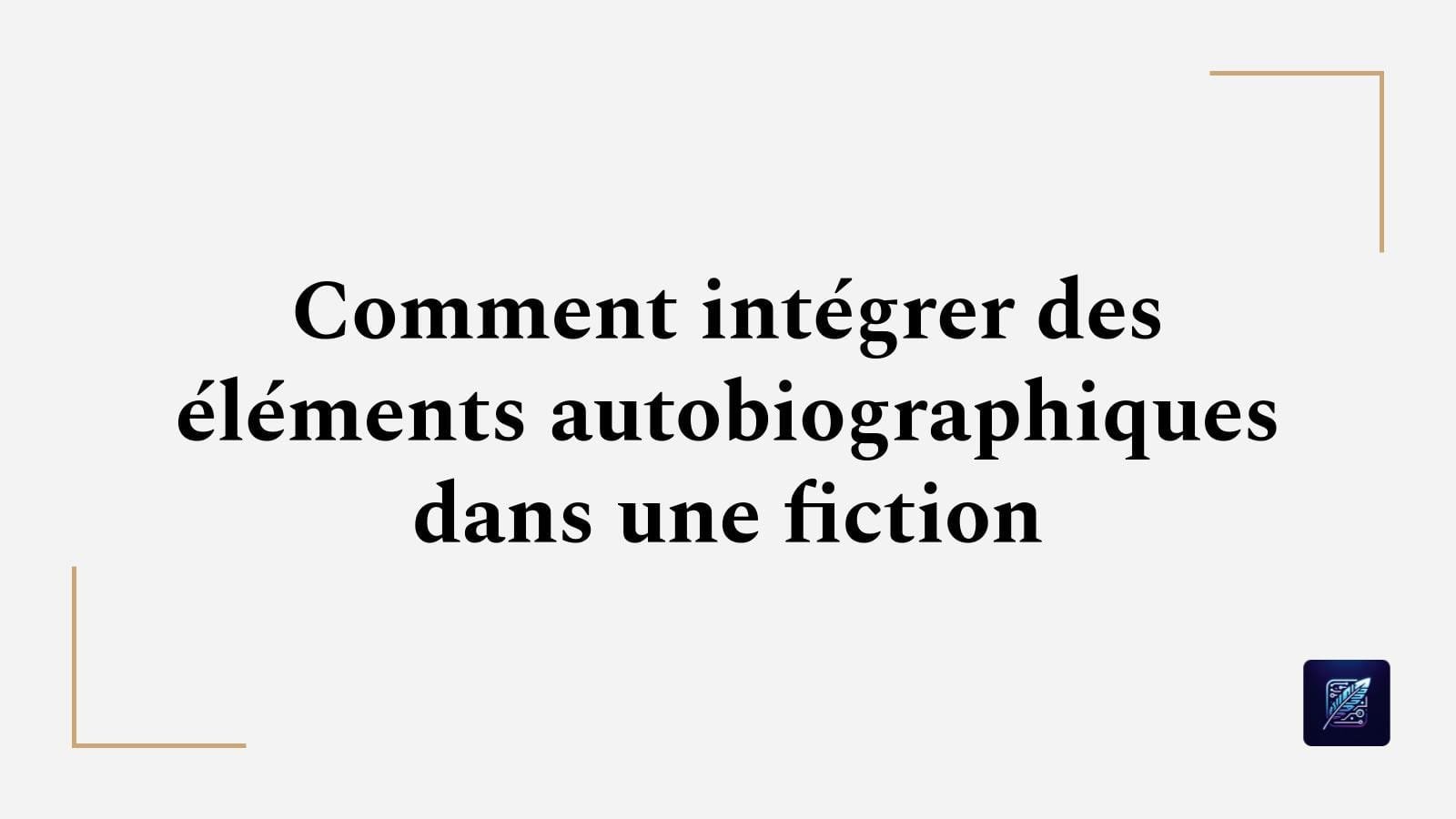 Comment intégrer des éléments autobiographiques dans une fiction