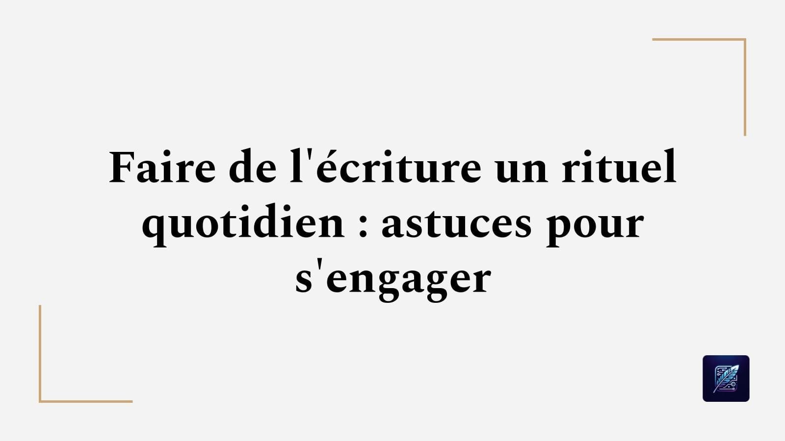 Faire de l’écriture un rituel quotidien : astuces pour s’engager